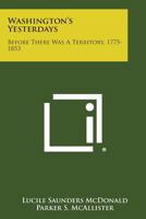 Washington's Yesterdays -- Before There Was a Territory 1775-1853 1258818418 Book Cover