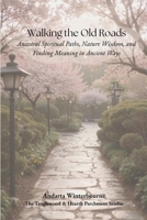Walking the Old Roads: Ancestral Spiritual Paths, Nature Wisdom, and Finding Meaning in Ancient Ways (The Ancestral Living Series: Reconnecting with Traditional Practices and Inherited Wisdom) B0GSJW71DX Book Cover