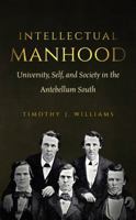 Intellectual Manhood: University, Self, and Society in the Antebellum South 1469618397 Book Cover