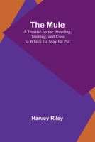 The Mule: A Treatise on the Breeding, Training, and Uses to Which He May Be Put 9357957774 Book Cover