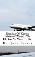 Shedding Off Growth Inhibitors (Weeds) - The Life You Are Meant to Live: You Are Already Helped - Don't Suffer Anymore! 1543262260 Book Cover