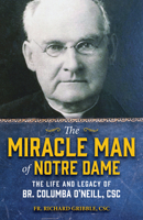 The Miracle Man of Notre Dame: The Life and Legacy of Br. Columba O’Neill, CSC (A Holy Cross Book) 1646805054 Book Cover