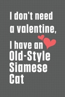 I don't need a valentine, I have a Old-Style Siamese Cat: For Old-Style Siamese Cat Fans B084DD8S16 Book Cover