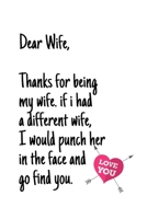 Dear Wife Thanks for being my wife, if i had a different wife, I would punch her in the face and go find you.: Special valentine's day, Birthday Gift for Wife Wife, Blank Lined Notebook Journal 166182868X Book Cover