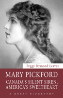 Mary Pickford: Canada’s Silent Siren, America’s Sweetheart 1554889456 Book Cover