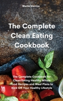 The Complete Clean Eating Cookbook: The Complete Cookbook for Clean Eating Healthy Whole Food Recipes and Meal Plans to Kick Off Your Healthy Lifestyle 1801758492 Book Cover