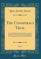 The Conspiracy Trial for the Murder of the President: And the Attempt to Overthrow the Government by the Assassination of Its Principal Officers; Volume 2 1177258994 Book Cover