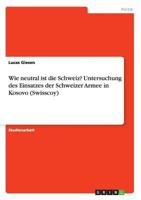 Wie neutral ist die Schweiz? Untersuchung des Einsatzes der Schweizer Armee in Kosovo (Swisscoy) 3668128596 Book Cover