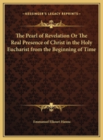 The Pearl of Revelation Or The Real Presence of Christ in the Holy Eucharist from the Beginning of Time 0766165841 Book Cover