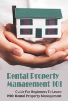 Rental Property Management 101: Guide For Beginners To Learn With Rental Property Management: Guide To Get Rental Property Income B09BGHXC6V Book Cover