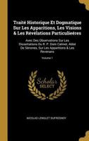 Traité Historique Et Dogmatique Sur Les Apparitions, Les Visions & Les Révélations Particulieéres: Avec Des Observations Sur Les Dissertations Du R. ... & Les Revenans; Volume 1 1176036289 Book Cover