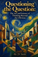 Questioning the Question: The Art and Science of Thinking Beyond the Obvious (Hard Life Problems Worth Solving) B0FNXCD28K Book Cover