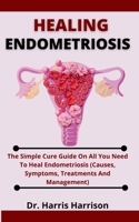Healing Endometriosis: The Simple Cure Guide On All You Need To Heal Endometriosis B099BW7VBB Book Cover