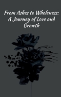 From Ashes to Wholeness: A Journey of Love and Growth B0DSHV2BSL Book Cover