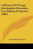 A memoir of George Jehoshaphat Mountain, D.D., late bishop of Quebec 1436739756 Book Cover