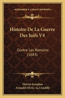 Histoire De La Guerre Des Juifs V4: Contre Les Romains (1683) 1166198324 Book Cover