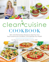 Clean Cuisine Cookbook: 130+ Anti-Inflammatory Recipes to Heal Your Gut, Treat Autoimmune Conditions, and Optimize Your Health 1628602937 Book Cover