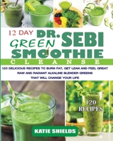 Dr. Sebi 12-Day Green Smoothie Cleanse: 120 Delicious Recipes to Burn Fat, Get Lean and Feel Great - Raw and Radiant Alkaline Blender Greens that will change your life 1801589305 Book Cover