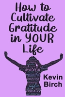 How to Cultivate Gratitude in Your Life: A handy inspirational paperback, pocket sized book to take to your favorite reading place, anywhere B087KN1RHM Book Cover