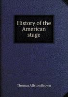History of the American Stage: Containing Biographical Sketches of Nearly Every Member of the Profession That has Appeared on the American Stage, From 1733 to 1870 1013647831 Book Cover