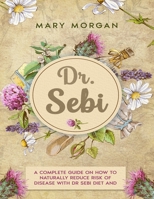 Dr Sebi: 8 Books in 1. A Complete Guide on How to Naturally Reduce Risk of Disease with Dr Sebi Diet and Herbs null Book Cover