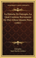 La Historia De Eutropio, La Qual Contiene Brevemente En Diez Libros Quanto Passo (1561) 1166182797 Book Cover