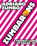 Zumbarons: A Fantasy Land of Macarons. Adriano Zumbo 1742669700 Book Cover