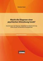 Macht die Diagnose einer psychischen Erkrankung krank? - Auswirkungen der Diagnose: Selbstbild, Fremdwahrnehmung sowie private und berufliche Konsequenzen 3958200524 Book Cover