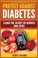 Protect Against Diabetes: Learn The Secret Of Berries And Spice (Without Drugs, Type I & II, Treatment, Overcome, Prevent) 8293791829 Book Cover