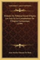 Histoire Du Tribunal Secret D'Apres Les Loix Et Les Constitutions De L'Empire Germanique (1799) 1149104945 Book Cover