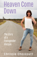 Heaven Come Down: The Story of a Transgender Disciple 1913657205 Book Cover