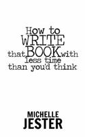 How to Write That Book with Less Time Than You'd Think (How to Write, Publish, and Market Your Book) 1954058721 Book Cover