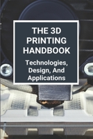 The 3D Printing Handbook: Technologies, Design, And Applications: 3D Printing Technology B08ZW4RLGZ Book Cover