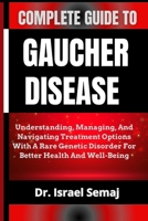 COMPLETE GUIDE TO GAUCHER DISEASE: Understanding, Managing, And Navigating Treatment Options With A Rare Genetic Disorder For Better Health And Well-Being B0DYHMZSBG Book Cover