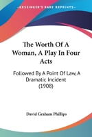 The Worth of a Woman; A Play in Four Acts, Followed by a Point of Law; A Dramatic Incident 1437348645 Book Cover