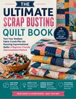 THE ULTIMATE SCRAP BUSTING QUILT BOOK: Turn Your Smallest Fabric Crumb Pile into Stunning Improvisational Quilts: A Beginner-Friendly Improvisational Method B0H6B37SQ3 Book Cover