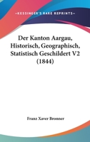 Der Kanton Aargau, Historisch, Geographisch, Statistisch Geschildert V2 (1844) 1160069239 Book Cover