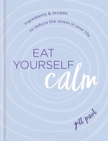 Eat Yourself Calm: Ingredients & Recipes to Reduce the Stress in Your Life 0600627039 Book Cover