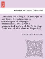 L'Histoire Du Mexique: Le Mexique de Nos Jours; Renseignements �conomiques Et Messages Pr�sidentiels (Classic Reprint) 1249024625 Book Cover