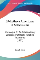 Bibliotheca Americana Et Selectissima: Catalogue Of An Extraordinary Collection Of Books Relating To America 1160045828 Book Cover