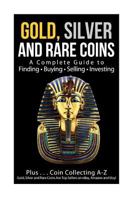 Gold, Silver and Rare Coins a Complete Guider to Finding - Buying - Selling - Investing: Plus ... Coin Collecting a - Z Gold, Silver & Rare Coins Are Top Sellers on Ebay, Amazon and Etsy! 1542965136 Book Cover