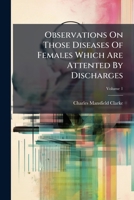 Observations On Those Diseases Of Females Which Are Attended By Discharges: Illustrated By Copper-plates. Mucous Discharges, Volume 1 1245702378 Book Cover