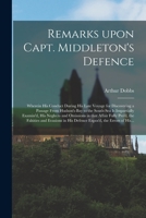 Remarks Upon Capt. Middleton's Defence [microform]: Wherein His Conduct During His Late Voyage for Discovering a Passage From Hudson's-Bay to the ... in That Affair Fully Pro'd, the Falsities... 1013975030 Book Cover