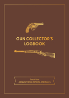 Gun Collector's Logbook: Track Your Acquisitions, Repairs, and Sales 0785843256 Book Cover