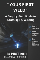 “YOUR FIRST WELD”: A Step-by-Step Guide to Learning TIG Welding B0FJRN681D Book Cover