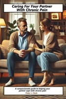 Caring For Your Partner With Chronic Pain: A compassionate guide to helping your partner cope with chronic pain B0DQ1DNYRX Book Cover