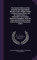 The Genuine history of the inhuman and unparalleled murders of Mr. William Galley, a custom-house officer, and Mr. Daniel Chater, a shoemaker, by ... seven of the criminals at Chichester, 1748-9 1275086896 Book Cover