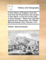 A new history of England, from the time that the Phoenicians first landed in this island, to the end of the reign of King George I. Taken from the ... William Blennerhassett, Esq; Volume 4 of 6 1140726706 Book Cover
