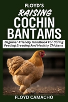 Floyd’s Raising Cochin Bantams: Beginner-Friendly Handbook For Caring Feeding Breeding And Healthy Chickens (Floyd’s Smart Chicken Care Series) B0GY5CMKXV Book Cover