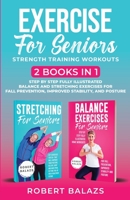 Exercise for Seniors Strength Training Workouts: 2 Books in 1 Step by Step Fully Illustrated Balance and Stretching Exercises for Fall Prevention, Imp 1778155731 Book Cover